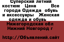 Суперский летний костюм › Цена ­ 900 - Все города Одежда, обувь и аксессуары » Женская одежда и обувь   . Нижегородская обл.,Нижний Новгород г.